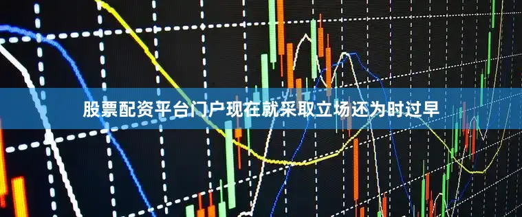 股票配资平台门户现在就采取立场还为时过早