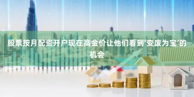 股票按月配资开户现在高金价让他们看到‘变废为宝’的机会