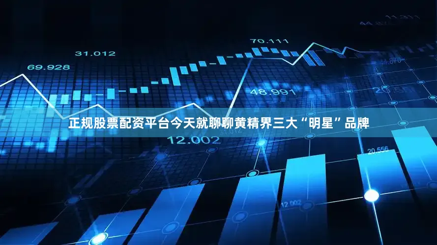 正规股票配资平台今天就聊聊黄精界三大“明星”品牌
