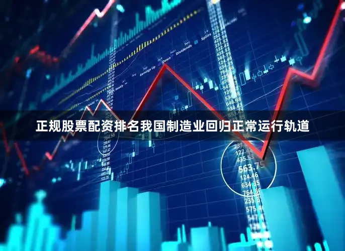 正规股票配资排名我国制造业回归正常运行轨道