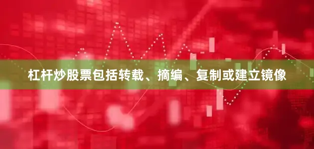 杠杆炒股票包括转载、摘编、复制或建立镜像