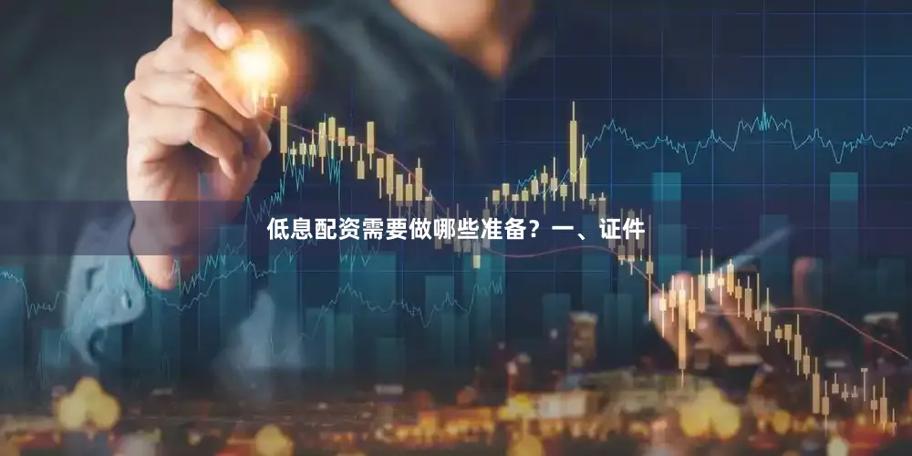 低息配资需要做哪些准备？一、证件