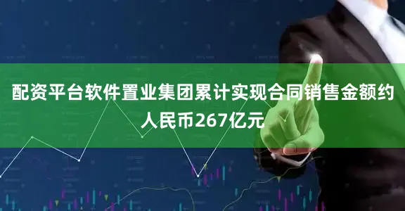 配资平台软件置业集团累计实现合同销售金额约人民币267亿元