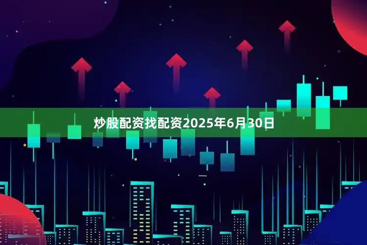 炒股配资找配资2025年6月30日