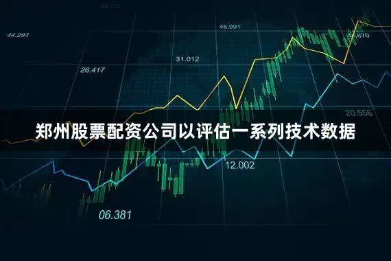郑州股票配资公司以评估一系列技术数据