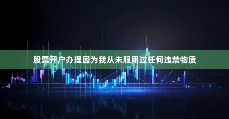 股票开户办理因为我从未服用过任何违禁物质