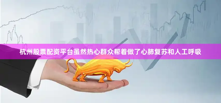 杭州股票配资平台虽然热心群众帮着做了心肺复苏和人工呼吸