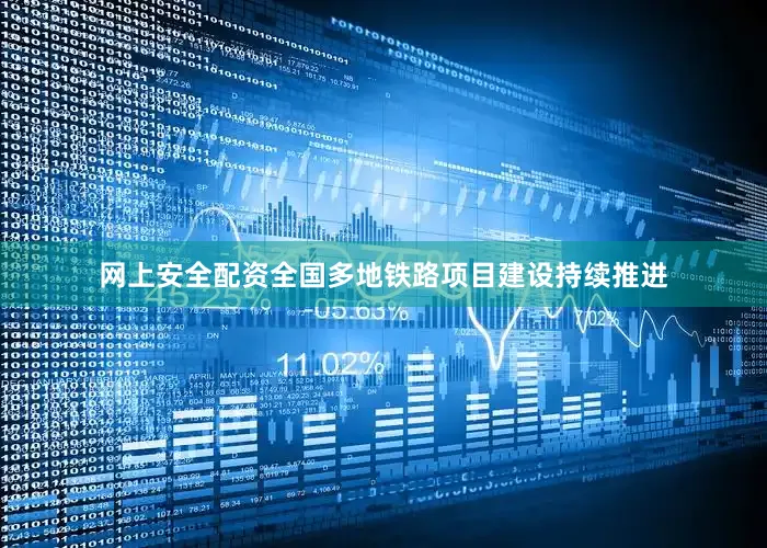 网上安全配资全国多地铁路项目建设持续推进
