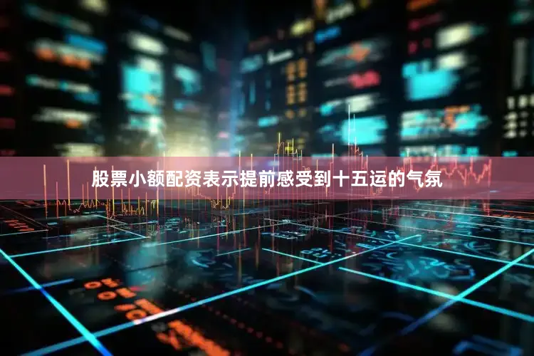 股票小额配资表示提前感受到十五运的气氛