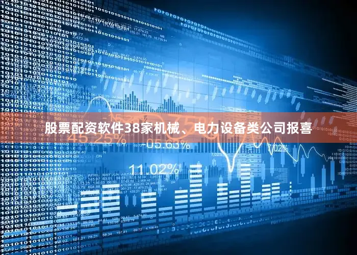 股票配资软件38家机械、电力设备类公司报喜