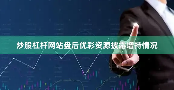 炒股杠杆网站盘后优彩资源披露增持情况