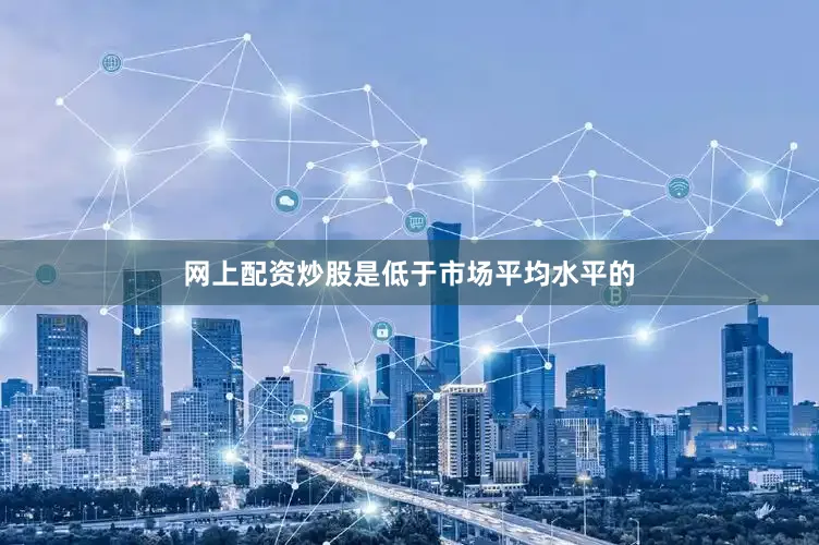 网上配资炒股是低于市场平均水平的