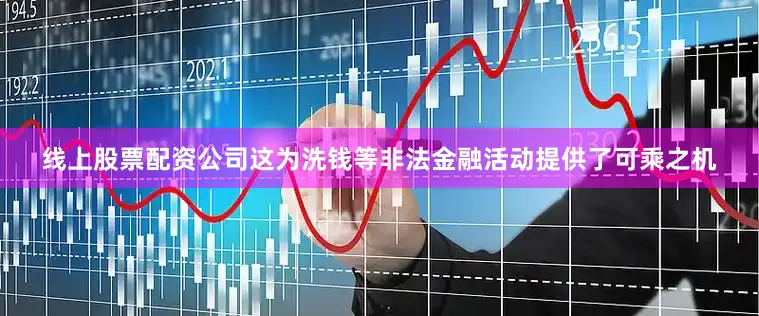 线上股票配资公司这为洗钱等非法金融活动提供了可乘之机