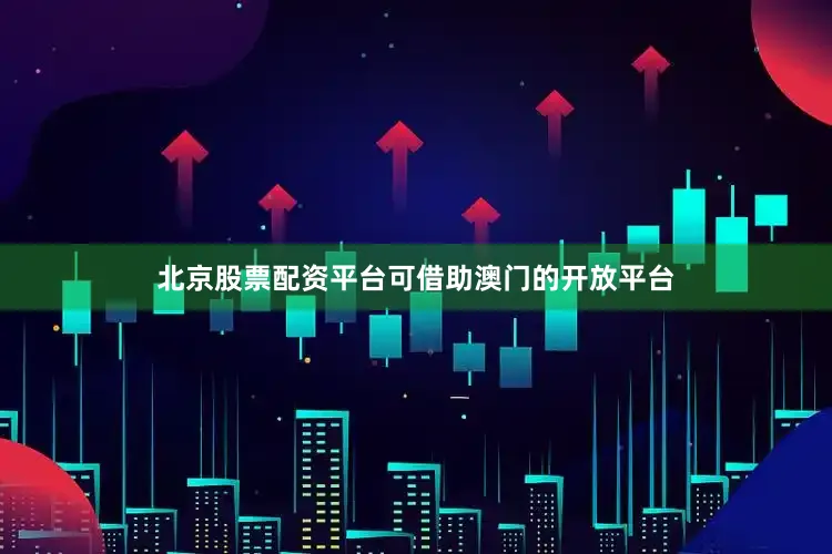北京股票配资平台可借助澳门的开放平台
