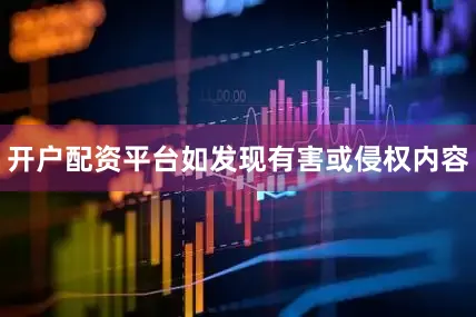 开户配资平台如发现有害或侵权内容