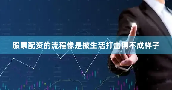 股票配资的流程像是被生活打击得不成样子