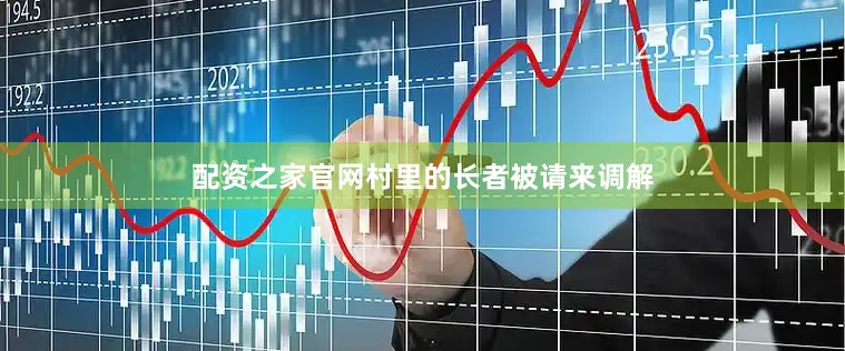 配资之家官网村里的长者被请来调解
