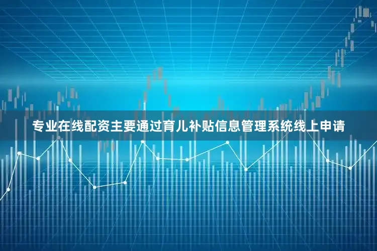 专业在线配资主要通过育儿补贴信息管理系统线上申请