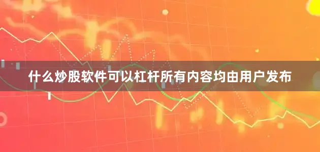 什么炒股软件可以杠杆所有内容均由用户发布