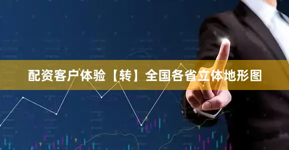 配资客户体验【转】全国各省立体地形图