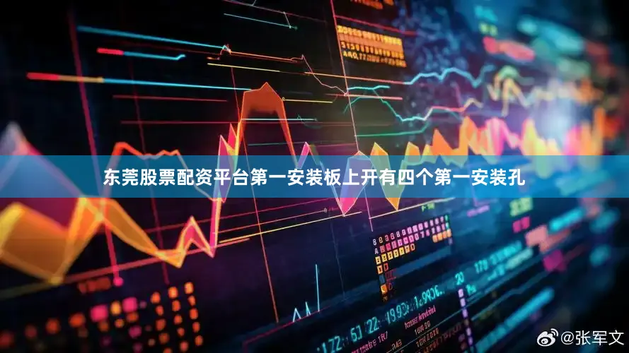 东莞股票配资平台第一安装板上开有四个第一安装孔