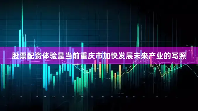 股票配资体验是当前重庆市加快发展未来产业的写照