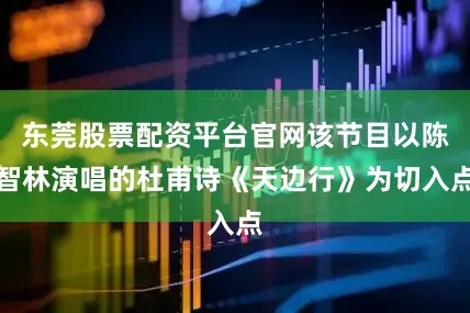 东莞股票配资平台官网该节目以陈智林演唱的杜甫诗《天边行》为切入点
