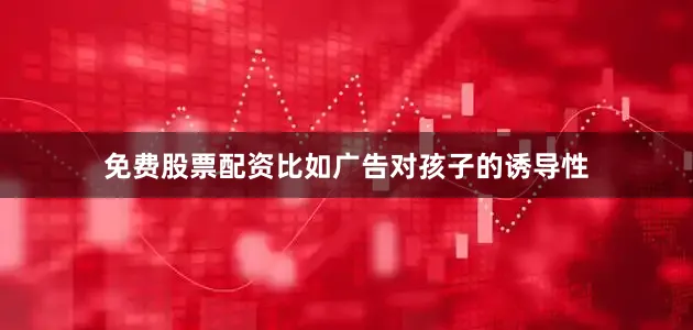 免费股票配资比如广告对孩子的诱导性