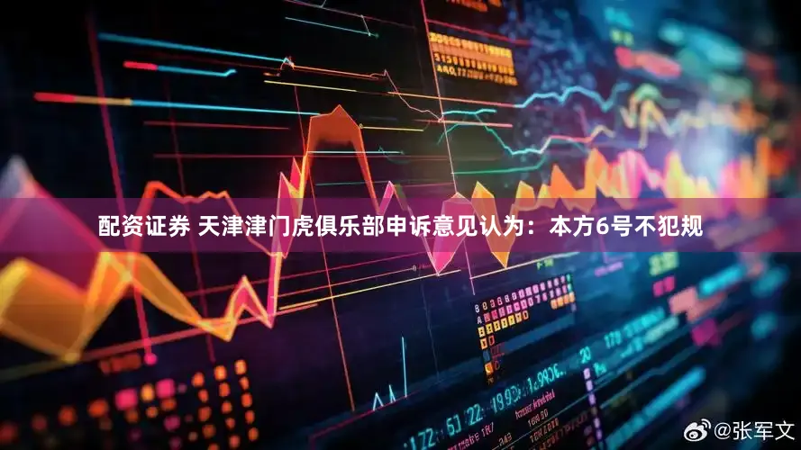 配资证券 天津津门虎俱乐部申诉意见认为：本方6号不犯规