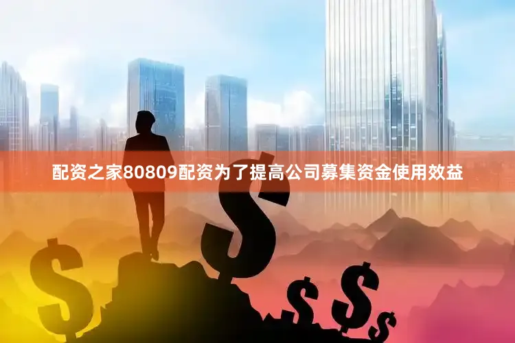 配资之家80809配资为了提高公司募集资金使用效益