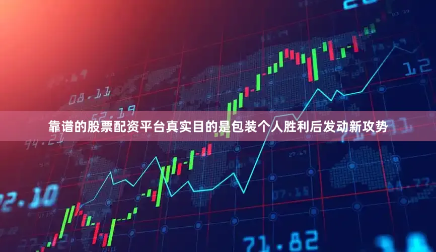 靠谱的股票配资平台真实目的是包装个人胜利后发动新攻势