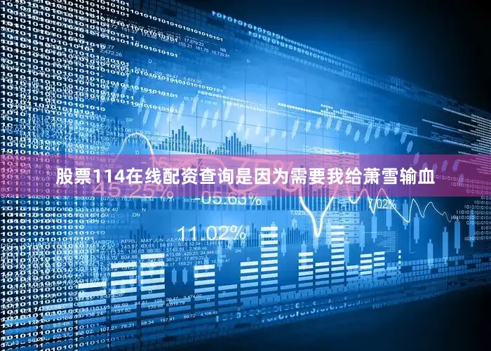 股票114在线配资查询是因为需要我给萧雪输血