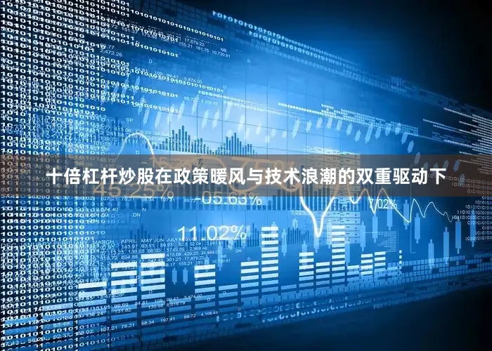 十倍杠杆炒股　　在政策暖风与技术浪潮的双重驱动下
