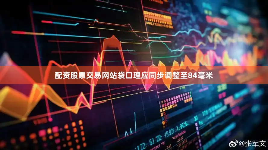 配资股票交易网站袋口理应同步调整至84毫米