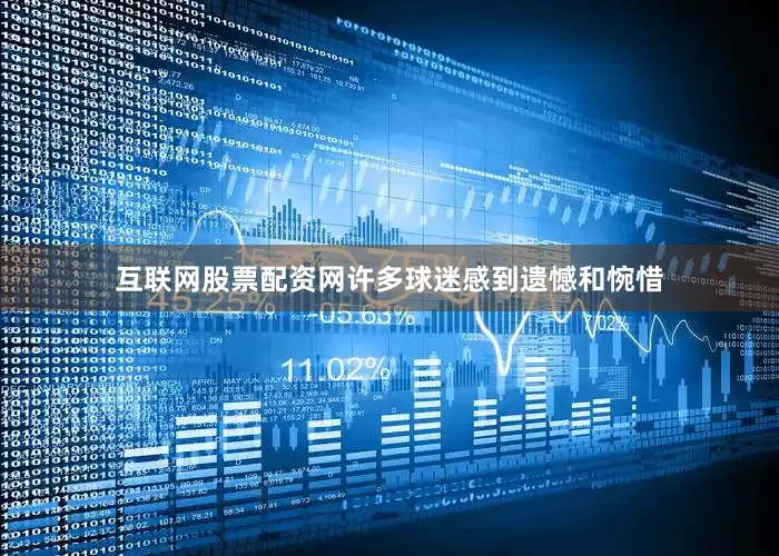 互联网股票配资网许多球迷感到遗憾和惋惜