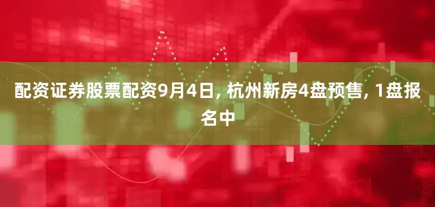 配资证券股票配资9月4日, 杭州新房4盘预售, 1盘报名中