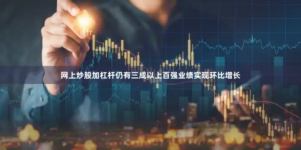 网上炒股加杠杆仍有三成以上百强业绩实现环比增长