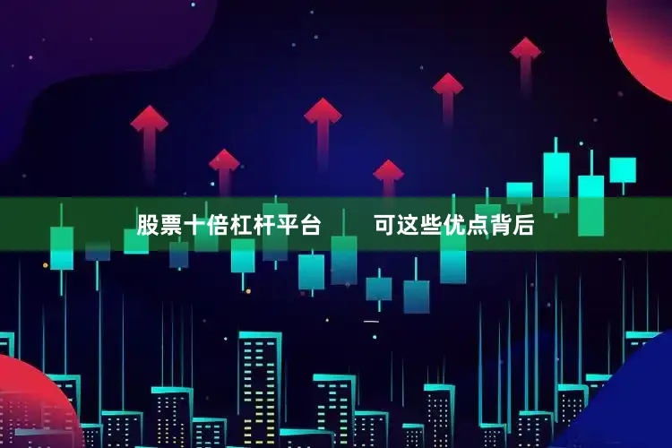 股票十倍杠杆平台        可这些优点背后