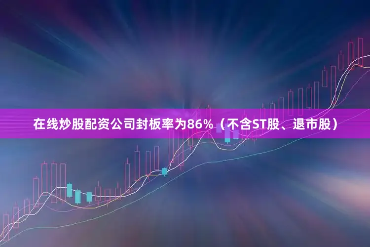 在线炒股配资公司封板率为86%（不含ST股、退市股）