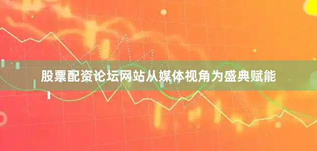 股票配资论坛网站从媒体视角为盛典赋能