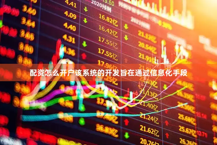 配资怎么开户该系统的开发旨在通过信息化手段