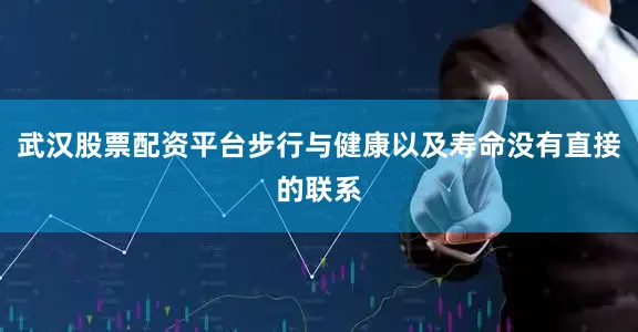 武汉股票配资平台步行与健康以及寿命没有直接的联系
