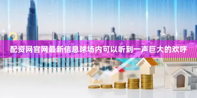 配资网官网最新信息球场内可以听到一声巨大的欢呼