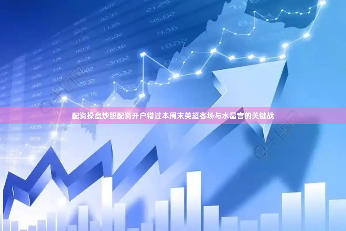配资操盘炒股配资开户错过本周末英超客场与水晶宫的关键战