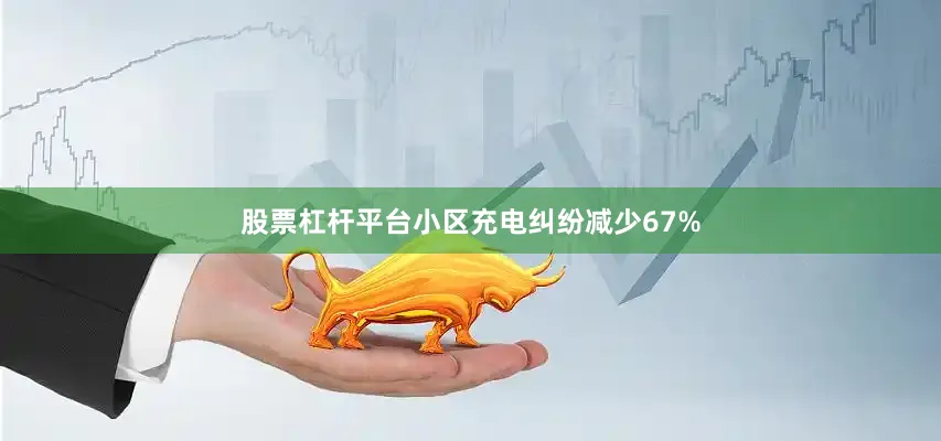 股票杠杆平台小区充电纠纷减少67%