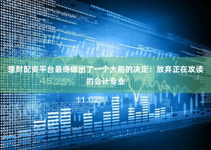 理财配资平台最终做出了一个大胆的决定：放弃正在攻读的会计专业
