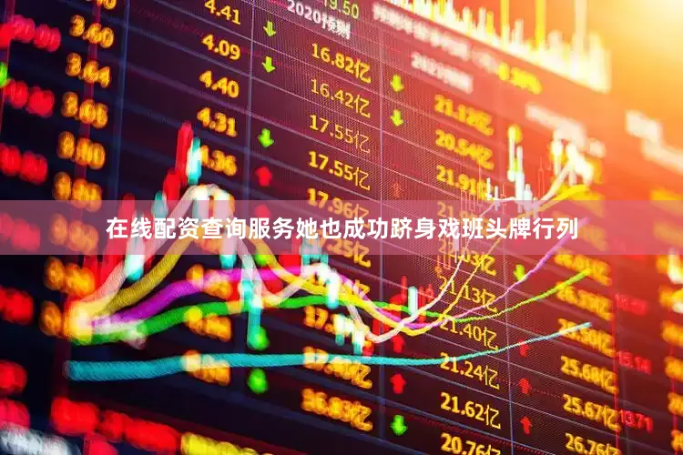 在线配资查询服务她也成功跻身戏班头牌行列