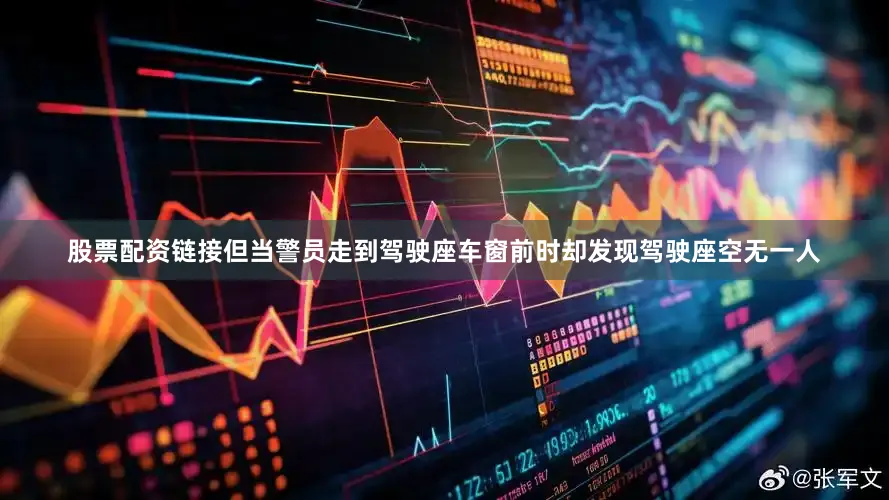 股票配资链接但当警员走到驾驶座车窗前时却发现驾驶座空无一人