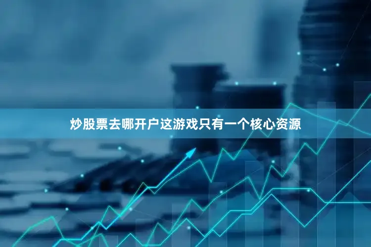 炒股票去哪开户这游戏只有一个核心资源